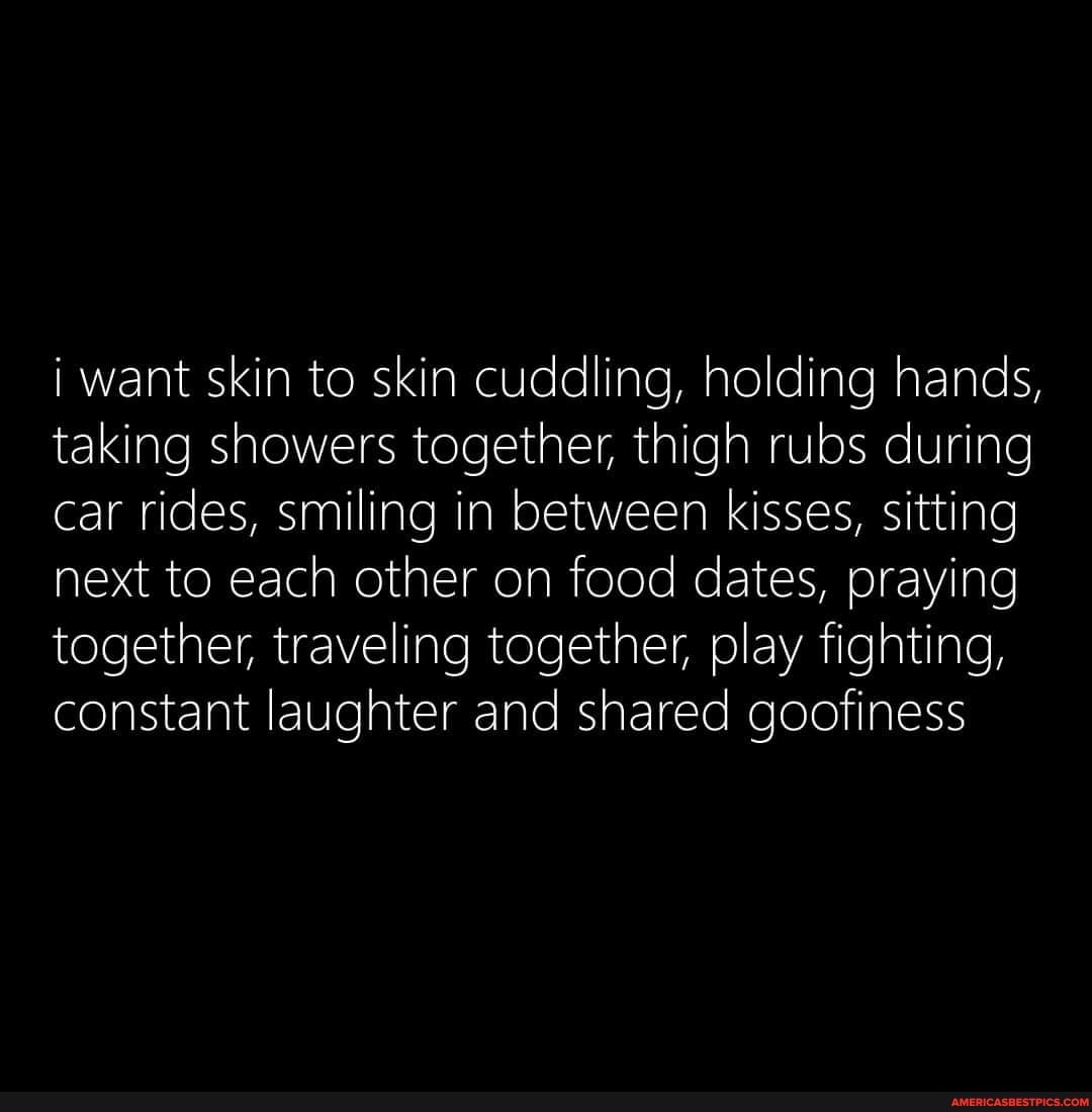 i-want-skin-to-skin-cuddling-holding-hands-taking-showers-together