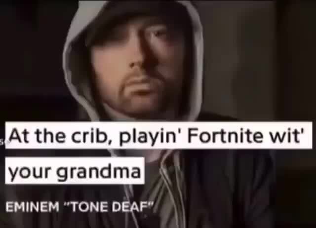 Eminem Playing Fortnite With Your Grandma At The Crib Playin Fortnite Wit I Your Grandma Eminem Tone Deaf