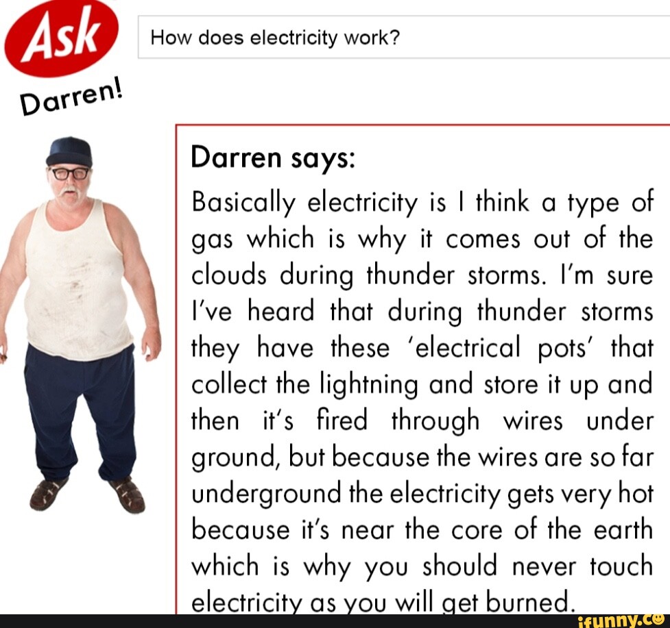 How does electricity work? Darren! Darren says Basically electricity