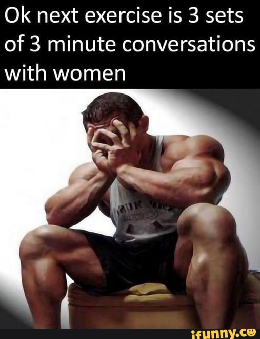 Ok next exercise is 3 sets of 3 minute conversations with women al