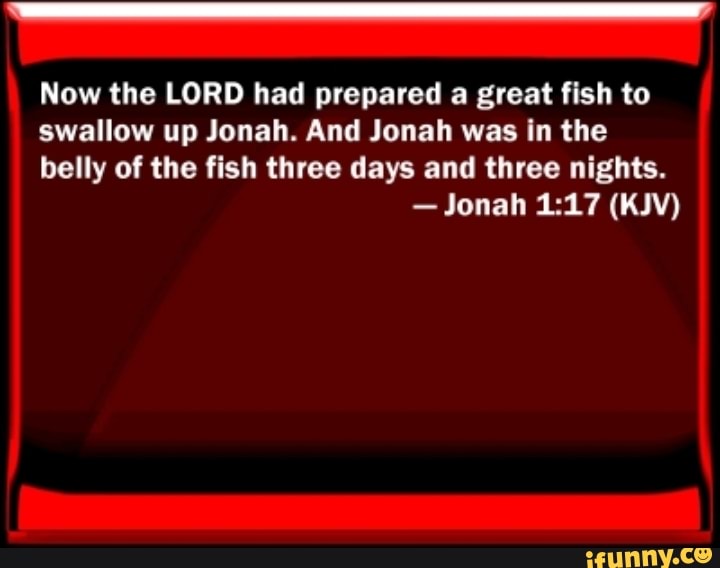 Now the LORD had prepared a great fish to swallow up Jonah. And Jonah ...