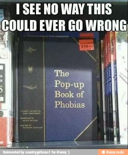 1 SEE NO WAY THIS
COULD EWER GO WRONG
I
I Pop-up
I Phobias