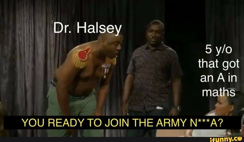 Dr. Halsey
5 ylo that got an Ain maths
YOU READY TO JOIN THE ARMY N***A?