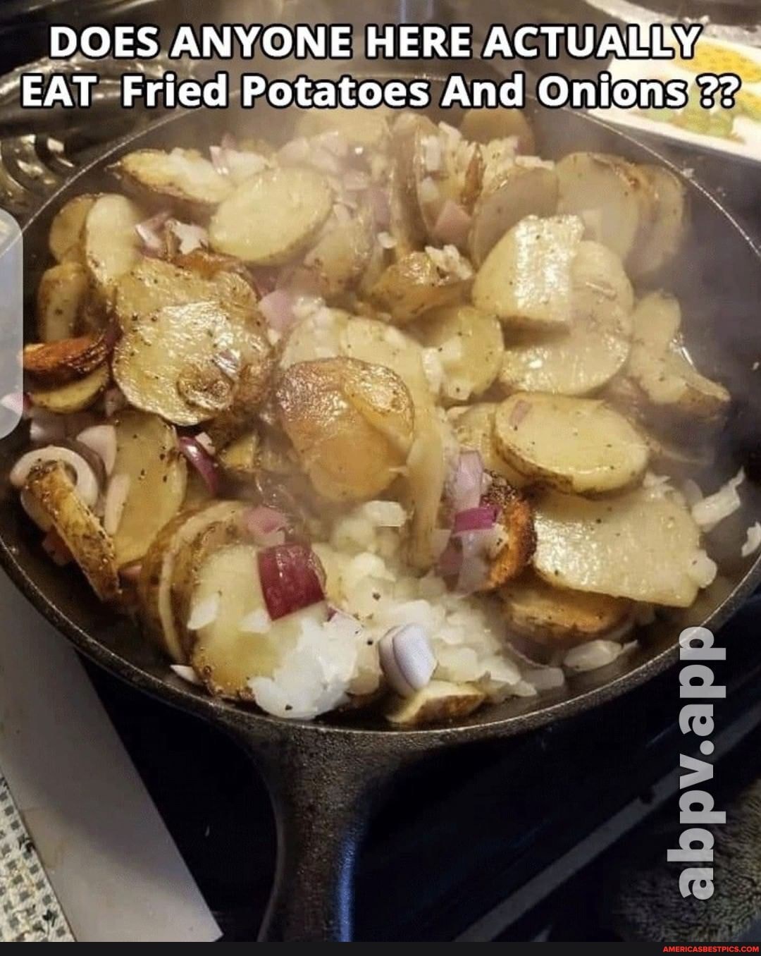 DOES ANYONE HERE ACTUALLY
"EAT Fried Potatoes And Onion?'??-