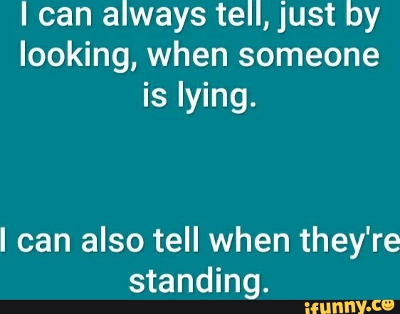 i-can-always-tell-just-by-looking-when-someone-is-lying-i-can-also