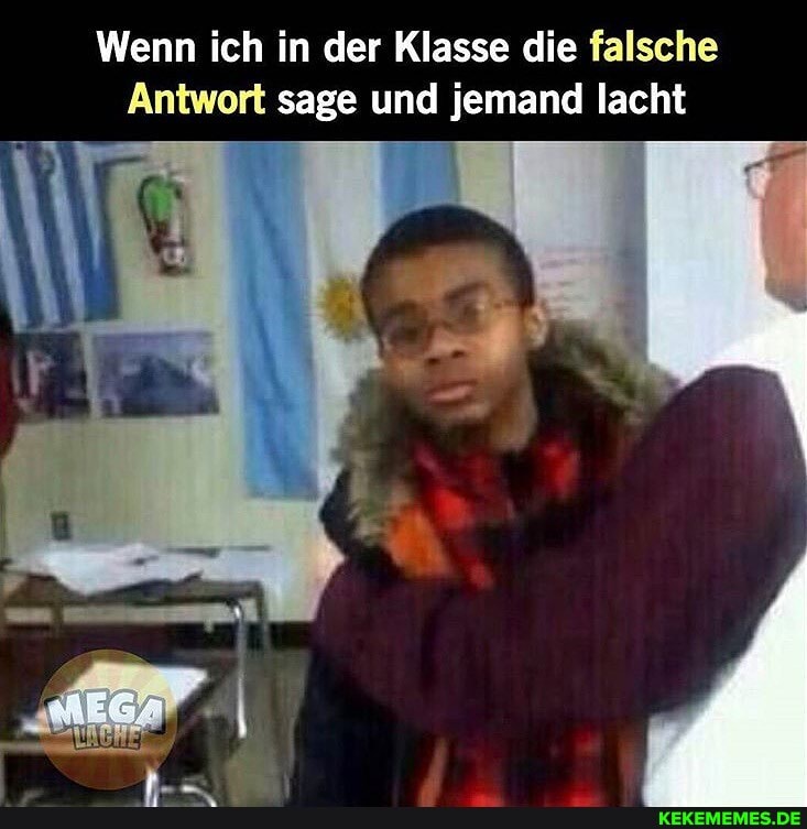 Wenn ich in der Klasse die falsche
Antwort sage und jemand lacht