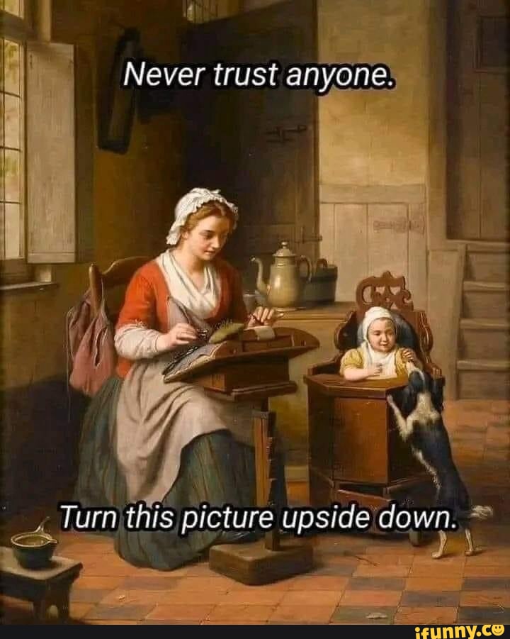 Never trust anyone I I furn this picture upside down. iFunny