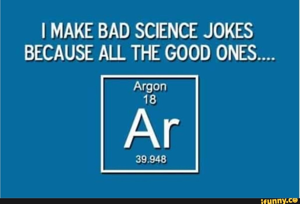 Also stay. Science jokes. Jokes about Science. Bad Science. Make the Bad.