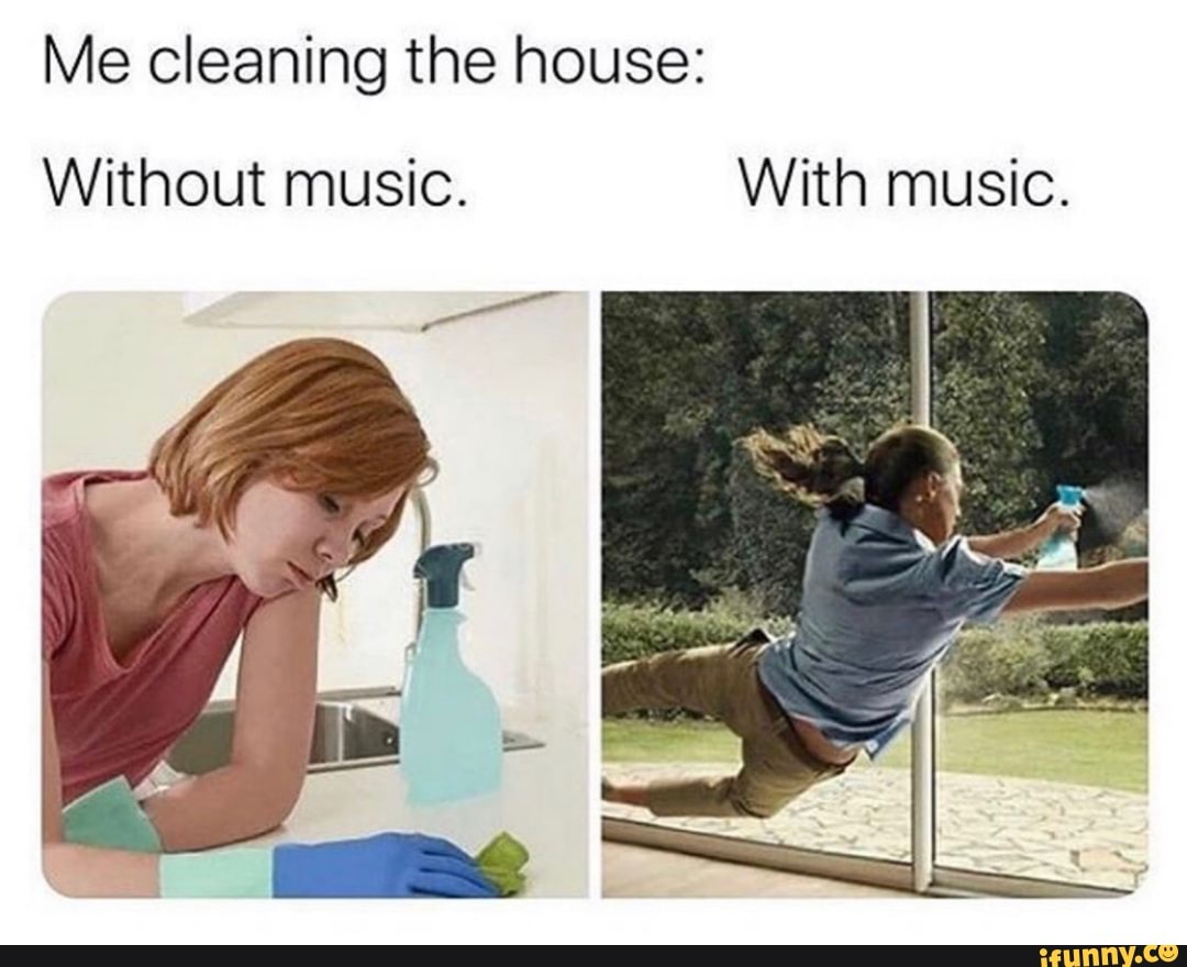 Me cleaning the house:
Without music. With music.