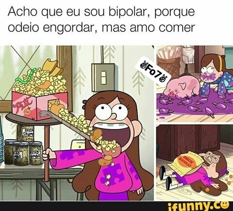 Acho que eu sou bipolar, porque
odeio engordar, mas amo comer