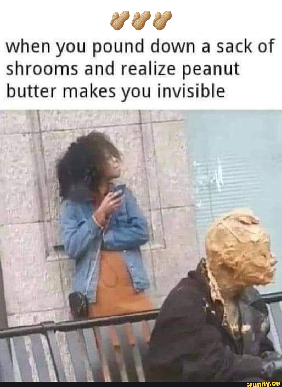 SSS when you pound down a sack of shrooms and realize peanut butter