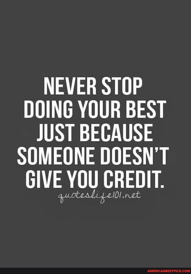 NEVER STOP DOING YOUR BEST JUST BECAUSE SOMEONE DOESN'T GIVE YOU CREDIT.