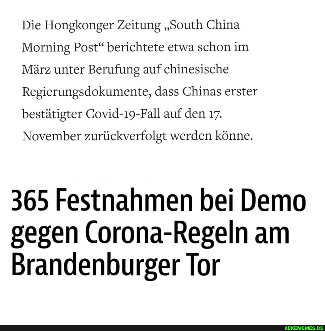 Die Hongkonger Zeitung "South China
Morning Post" berichtete etwa schon im
März unter Berufung auf chinesische
Regierungsdokumente, dass Chinas erster bestätigter Covid-19-Fall auf den 17.
November zurückverfolgt werden könne.
365 Festnahmen bei Demo gegen Corona-Regeln am
Brandenburger Tor