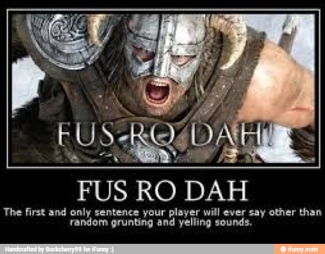 FUS
The first and only sentence your player will ever say other than
random grunting and yelling sounds.