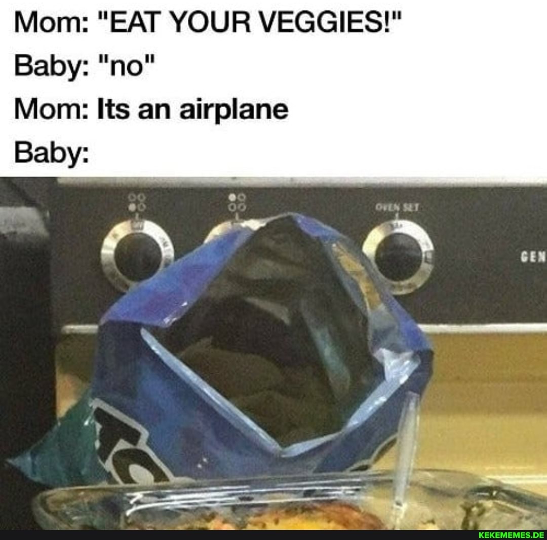 Mom: "EAT YOUR VEGGIES!"
Baby: "no"
Mom: Its an airplane
Baby: