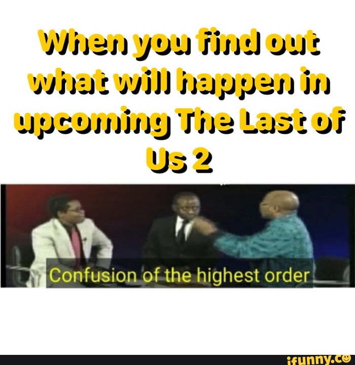 Wren you find What wil) nupyen in yusuning The Last of US 2 Confusion _ofthe highest order_ iFunny