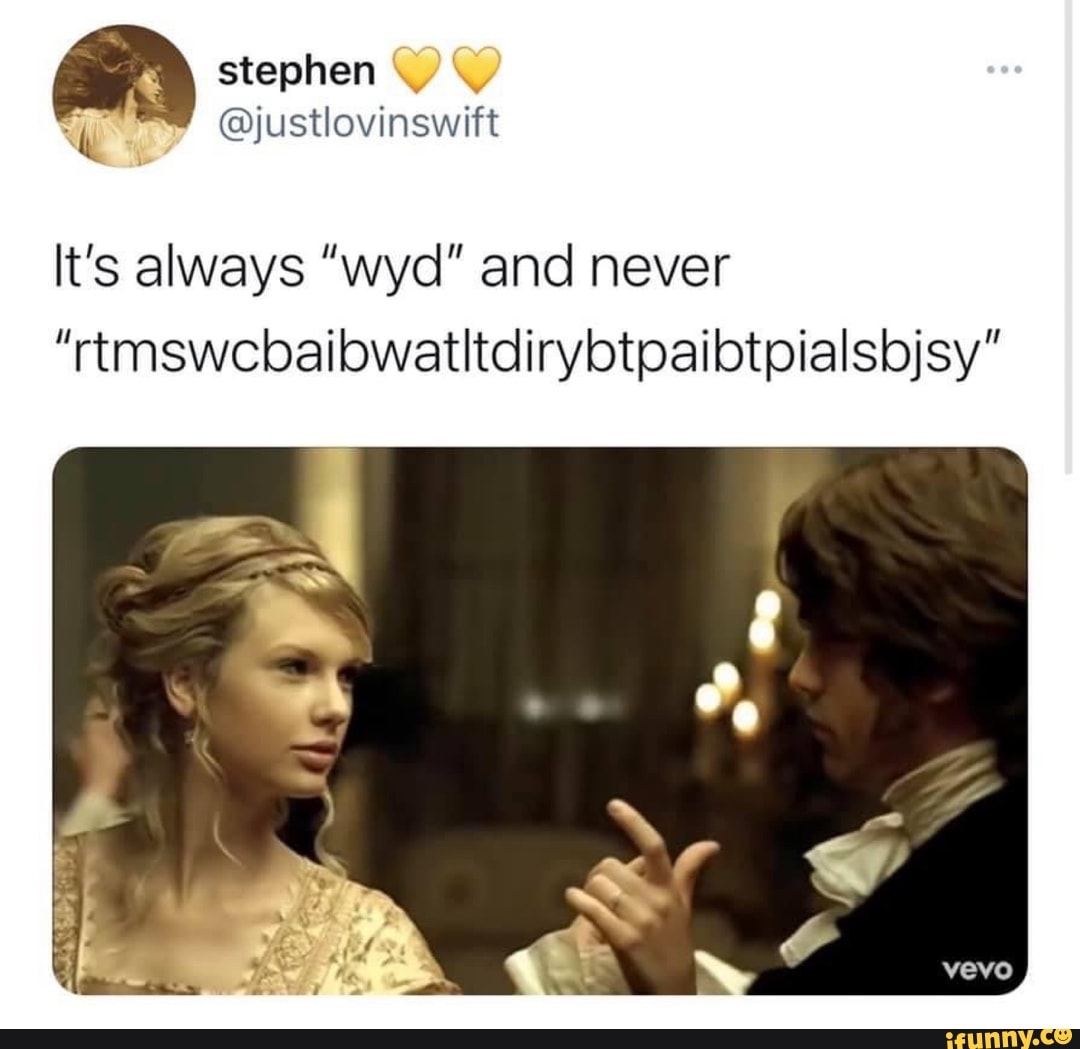 RY steoren
@justlovinswift
It's always "wyd" and never
"rtmswcbaibwatitdirybtpaibtpialsbjsy"