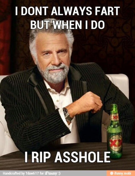 I DONT ALWAYS FART
A
I RIP
ASSHOLE™
