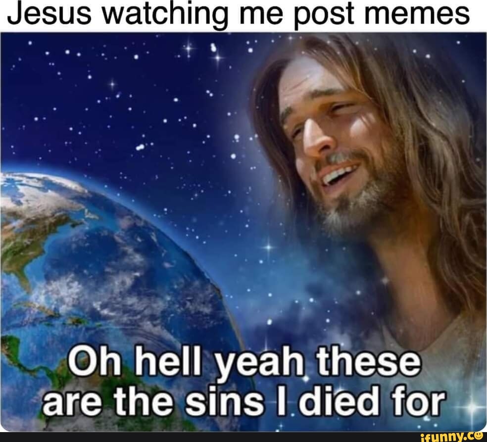 JESUS watching me post memes " Oh hell yeah, these _ are the sins