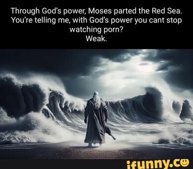 Through God's power, Moses parted the Red Sea. You're telling me, with