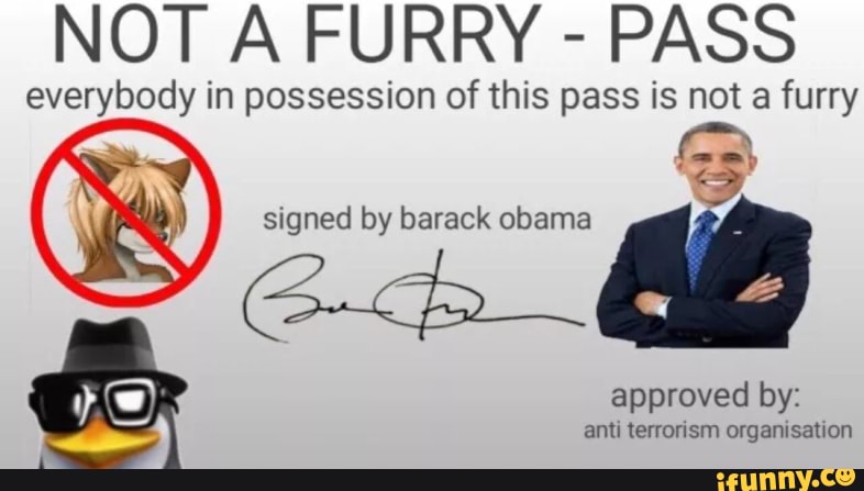 NOT A FURRY - PASS
everybody in possession of this pass is not a furry
signed by barack
approved by: anti terrorism organisation