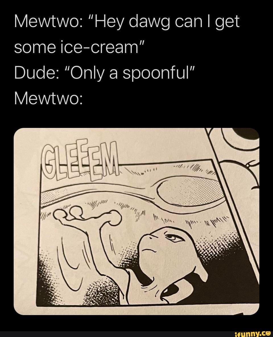 Mewtwo: "Hey dawg can I get some ice-cream"
Dude: "Only a spoonful"
Mewtwo: