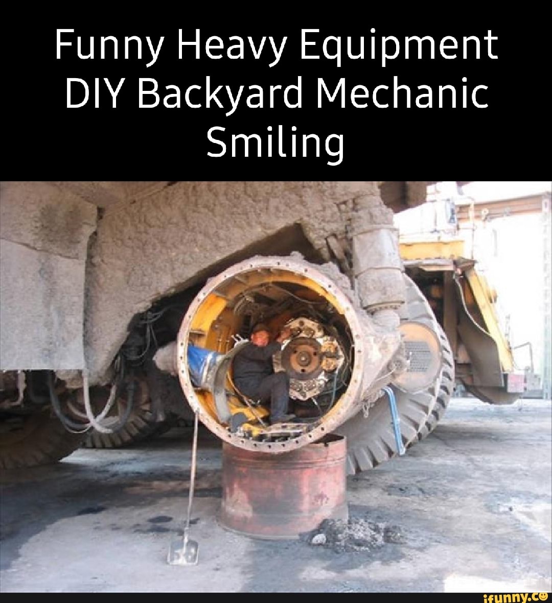 Funny Heavy Equipment DIY Backyard Mechanic Smiling iFunny
