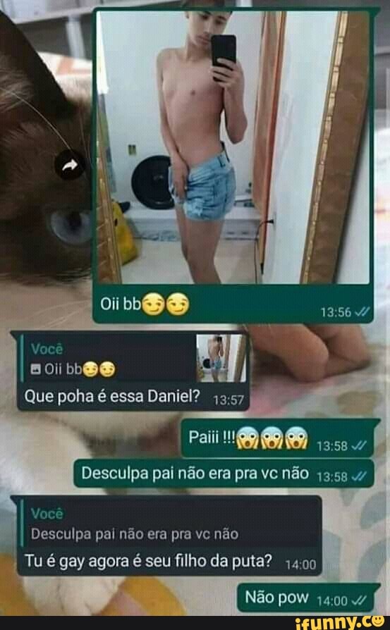 oi II,
Que poha é essa Daniel?
Pai
Desculpa pai não era pra vc não
Você
I Desculpa pal não era pra vc não
I Tu é gay agora é seu filho da puta?
Não pow 14;