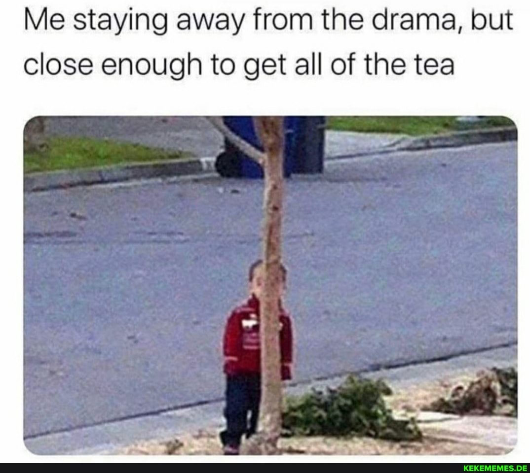 Me staying away from the drama, but close enough to get all of the tea