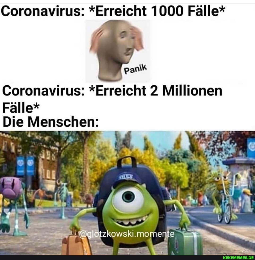 Coronavirus: *Erreicht 1000 Fälle*
panik
Coronavirus: *Erreicht 2 Millionen
Fälle*
Die Menschen: