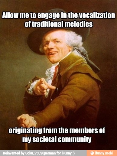 Allow me to engage in the vocalization
Of traditional melodies
originating from the members of
my societal community