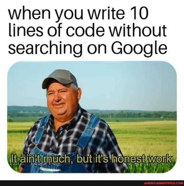 when you write 10 lines of code without searching on Google