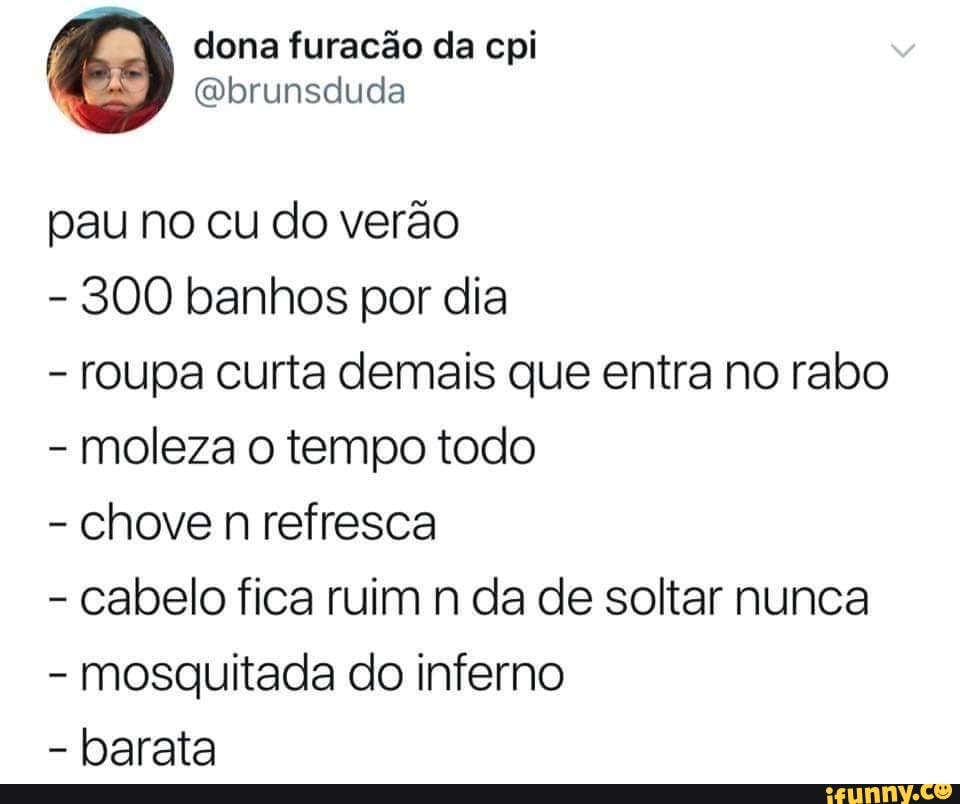 dona furacão da cpi
pau no cu do verão
300 banhos por dia
roupa curta demais que entra no rabo
moleza o tempo todo
chove n refresca
cabelo fica ruim n da de soltar nunca
mosquitada do inferno
barata