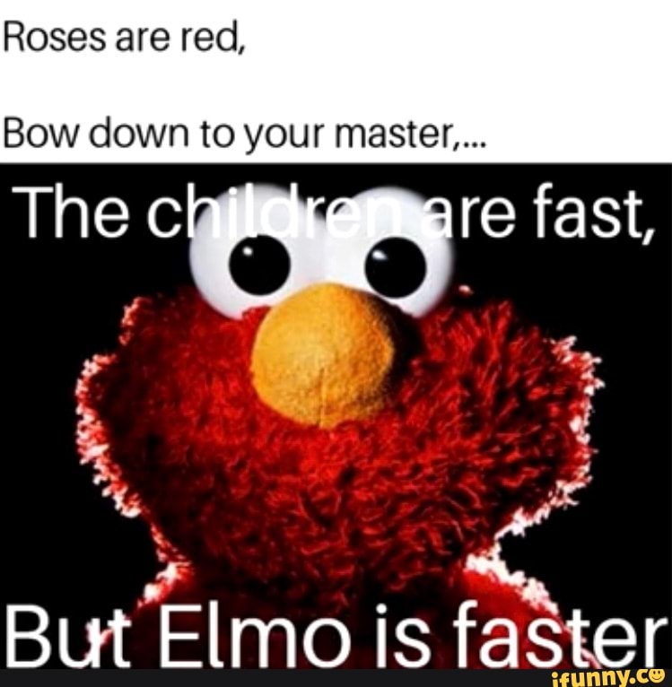Roses are red,
Bow down to your master...
re fast,