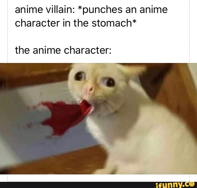 anime villain: *punches an anime
character in the stomach*
the anime character: