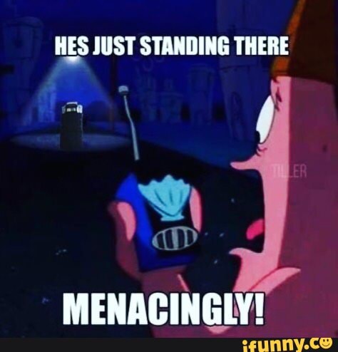 Meme Dump Ha He Said Dump - Hes Just Standing There Menacingly! - Ifunny