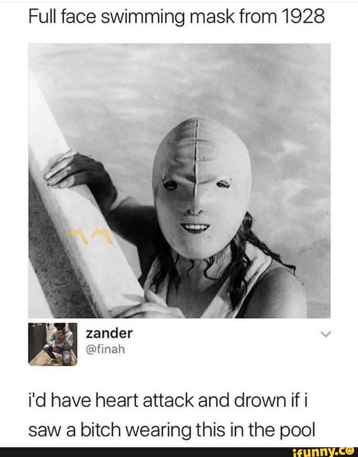 Full face swimming mask from 1928
zander fe
i'd have heart attack and drown if saw a bitch wearing this in the pool