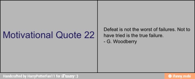 Motivational Quote 22
Defeat is not the worst of failures, Not to
have tried is the true failure.
G. Woodberry