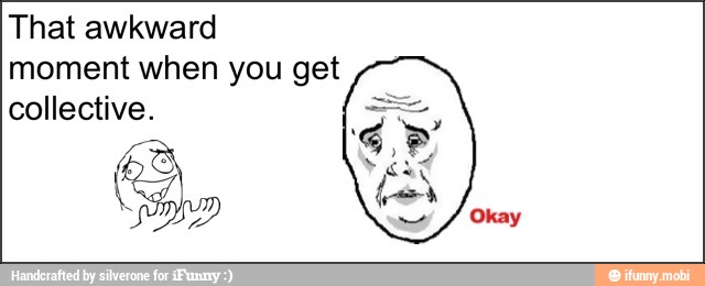 That awkward
moment when you get
collective.