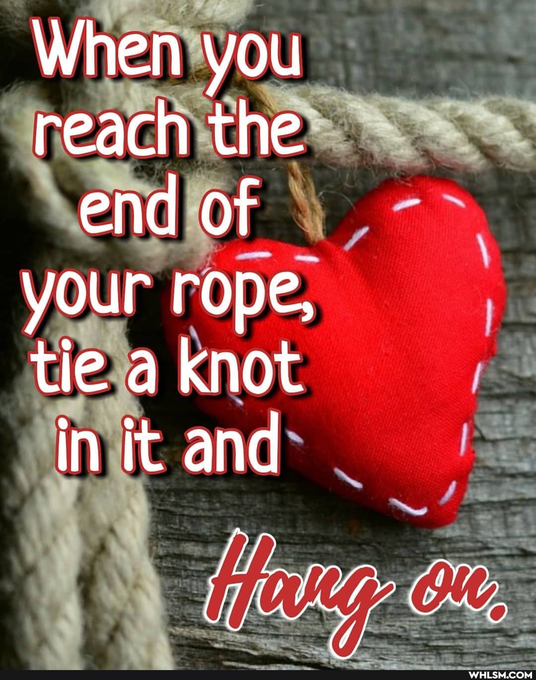 When you reach the end of your rope, tie a knot in it and