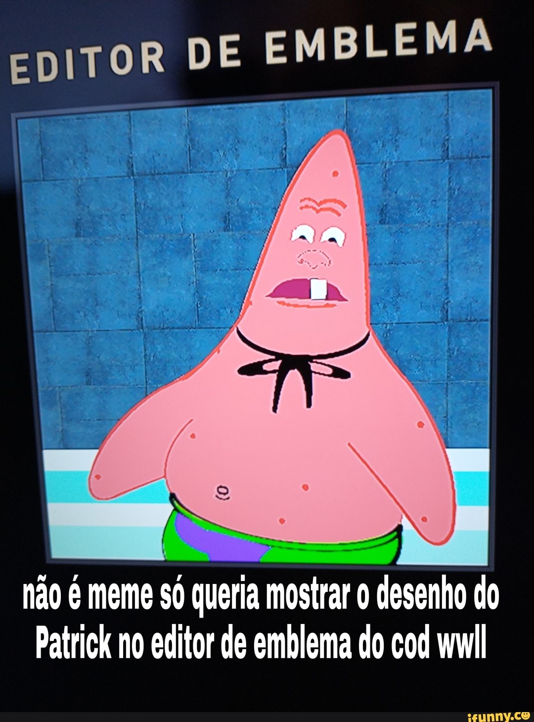 EDITOR DE EMBLEMA
hão é meme só queria mostrar o desenho do
Patrick no editor de emblema do cod wwil