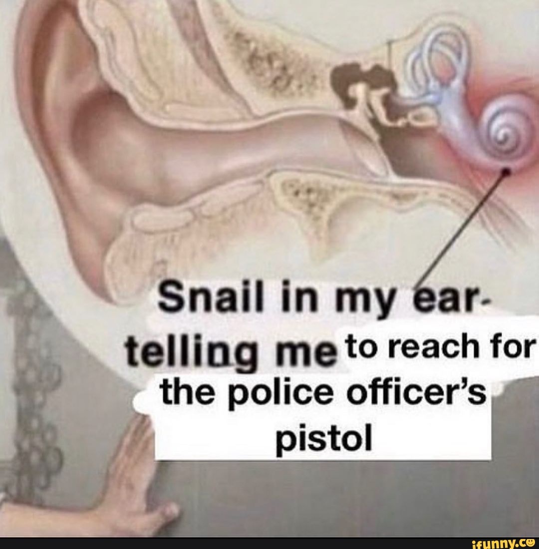 snail-in-my-ar-telling-me-to-reach-for-the-police-officer-s-pistol