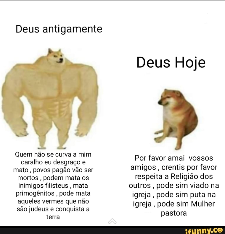 Deus antigamente
Deus Hoje
Quem não se curva a mim
Por favor amai
aqueles vermes que não
pu E
igreja, pode sim Mulher
judeus