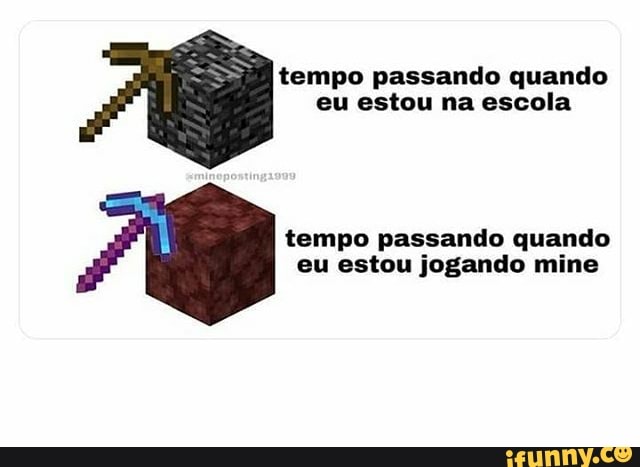 tempo passando quando
eu estou na escola
tempo passando quando
eu estou jogando mine