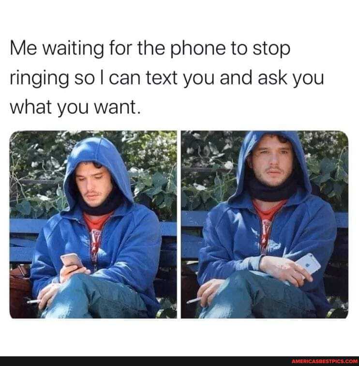 Me waiting for the phone to stop ringing so I can text you and ask you what you want.