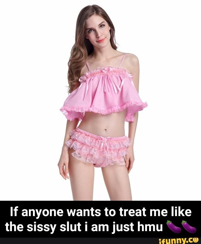 If anyone wants to treat me like the sissy slut i am just hmu ' ' - If  anyone wants to treat me like the sissy slut i am just hmu 🍆🍆 - iFunny