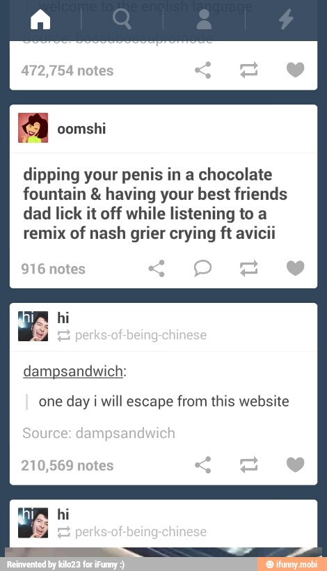 Kes
I oomshi
dipping your penis in a chocolate
fountain having your best friends
dad lick it off while listening to a
remix of nash grier crying ft avicii
ode
one day i will escape from this website