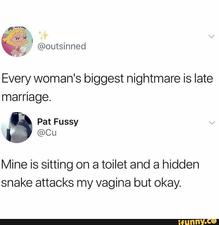 Every woman's biggest nightmare is late
marriage.
Mine is sitting on a toilet and a hidden
snake attacks my vagina but okay.