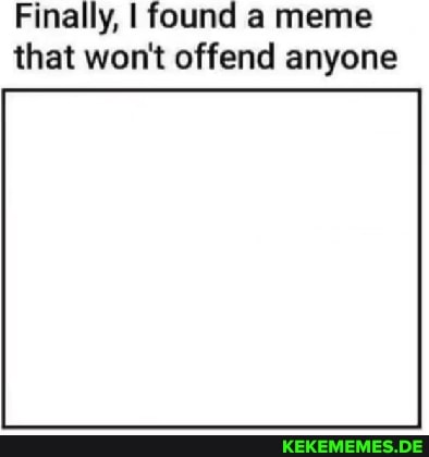 Finally, I found a meme that won't offend anyone