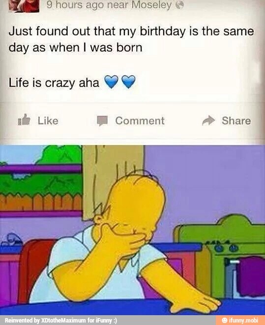 9 hours ago near Moseley € 1
Just found out that my birthday is the same
day as when I was born
Life is crazy aha Y Y